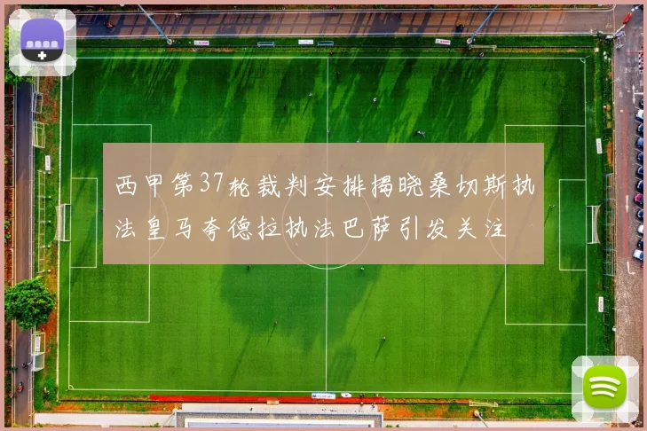 西甲第37轮裁判安排揭晓桑切斯执法皇马夸德拉执法巴萨引发关注