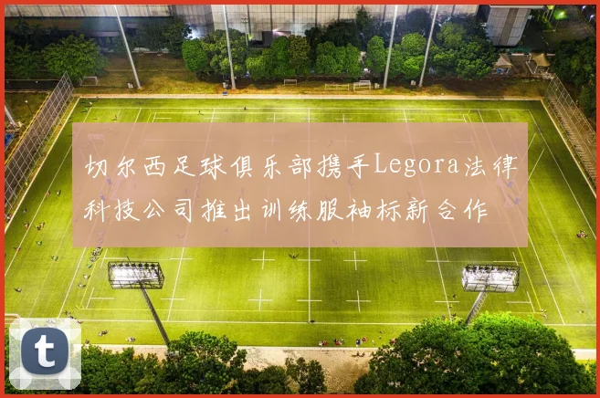 切尔西足球俱乐部携手Legora法律科技公司推出训练服袖标新合作