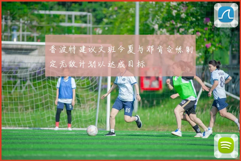 香波特建议文班今夏与邓肯合练制定无敌计划以达成目标