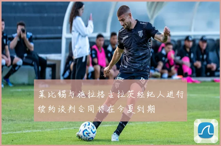 莱比锡与施拉格古拉茨经纪人进行续约谈判合同将在今夏到期
