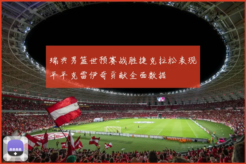 瑞典男篮世预赛战胜捷克拉松表现平平克雷伊奇贡献全面数据