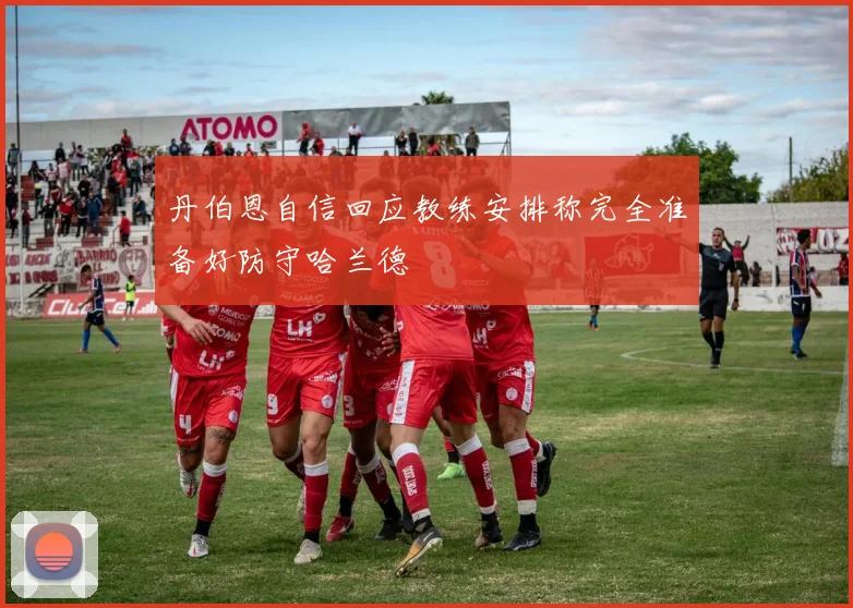 丹伯恩自信回应教练安排称完全准备好防守哈兰德